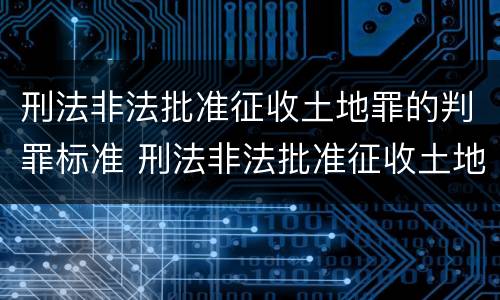 刑法非法批准征收土地罪的判罪标准 刑法非法批准征收土地罪的判罪标准是什么