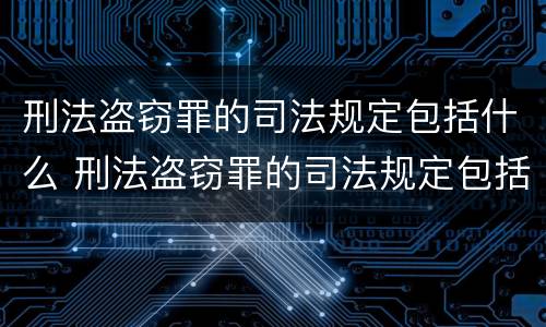 刑法盗窃罪的司法规定包括什么 刑法盗窃罪的司法规定包括什么罪名