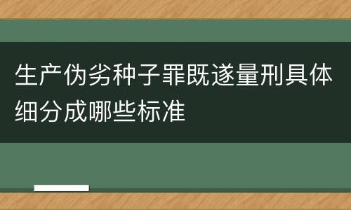 生产伪劣种子罪既遂量刑具体细分成哪些标准