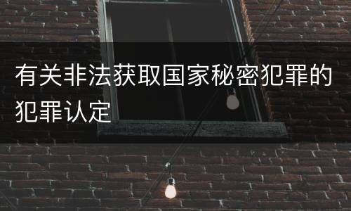 有关非法获取国家秘密犯罪的犯罪认定