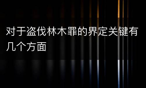 对于盗伐林木罪的界定关键有几个方面