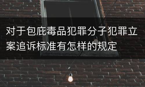 对于包庇毒品犯罪分子犯罪立案追诉标准有怎样的规定