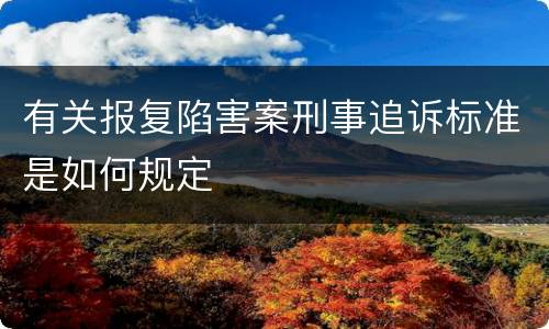 有关报复陷害案刑事追诉标准是如何规定