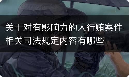 关于对有影响力的人行贿案件相关司法规定内容有哪些