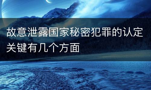 故意泄露国家秘密犯罪的认定关键有几个方面