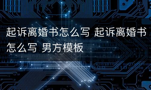 起诉离婚书怎么写 起诉离婚书怎么写 男方模板