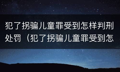 犯了拐骗儿童罪受到怎样判刑处罚（犯了拐骗儿童罪受到怎样判刑处罚多少钱）