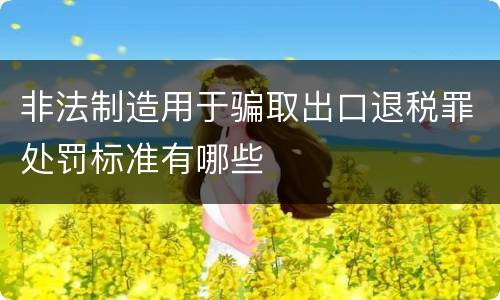 非法制造用于骗取出口退税罪处罚标准有哪些