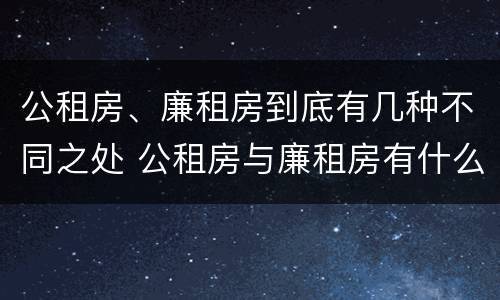 公租房、廉租房到底有几种不同之处 公租房与廉租房有什么不同