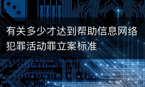 有关多少才达到帮助信息网络犯罪活动罪立案标准