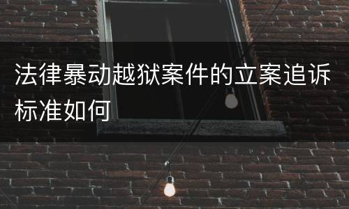 法律暴动越狱案件的立案追诉标准如何