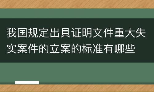 我国规定出具证明文件重大失实案件的立案的标准有哪些