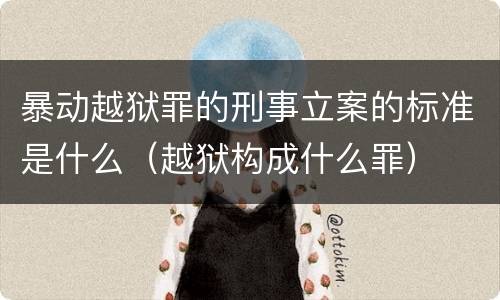 暴动越狱罪的刑事立案的标准是什么（越狱构成什么罪）