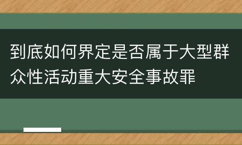 到底如何界定是否属于大型群众性活动重大安全事故罪