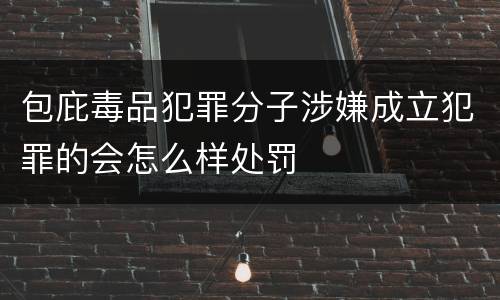 包庇毒品犯罪分子涉嫌成立犯罪的会怎么样处罚
