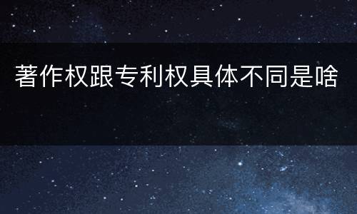 著作权跟专利权具体不同是啥