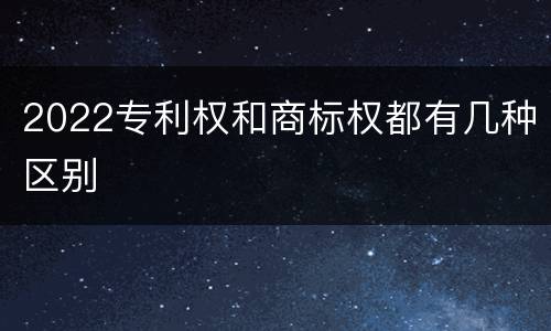 2022专利权和商标权都有几种区别