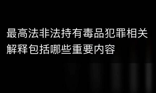 最高法非法持有毒品犯罪相关解释包括哪些重要内容