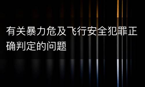 有关暴力危及飞行安全犯罪正确判定的问题