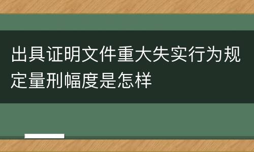 出具证明文件重大失实行为规定量刑幅度是怎样