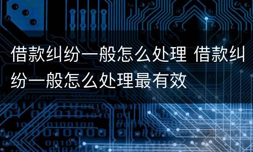 借款纠纷一般怎么处理 借款纠纷一般怎么处理最有效
