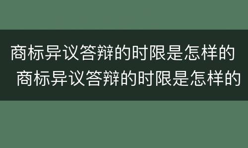 商标异议答辩的时限是怎样的 商标异议答辩的时限是怎样的呢
