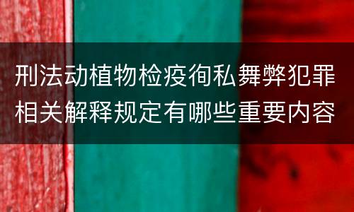 刑法动植物检疫徇私舞弊犯罪相关解释规定有哪些重要内容