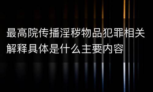 最高院传播淫秽物品犯罪相关解释具体是什么主要内容