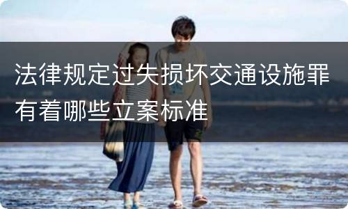 法律规定过失损坏交通设施罪有着哪些立案标准