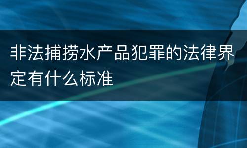 非法捕捞水产品犯罪的法律界定有什么标准