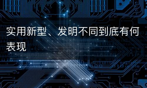 实用新型、发明不同到底有何表现