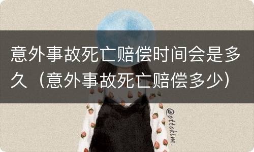 意外事故死亡赔偿时间会是多久（意外事故死亡赔偿多少）