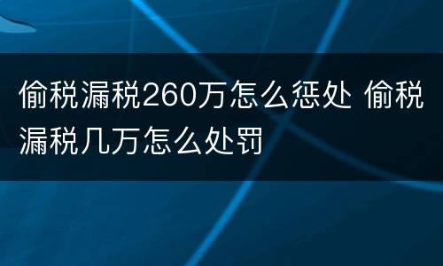 偷税漏税260万怎么惩处 偷税漏税几万怎么处罚