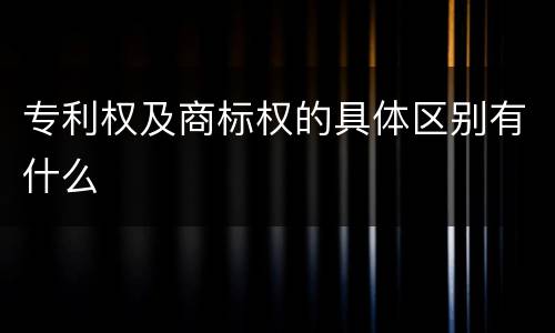 专利权及商标权的具体区别有什么