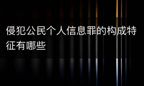 侵犯公民个人信息罪的构成特征有哪些