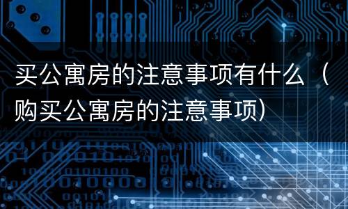 买公寓房的注意事项有什么（购买公寓房的注意事项）