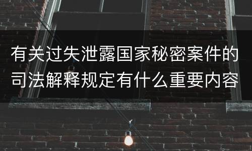 有关过失泄露国家秘密案件的司法解释规定有什么重要内容