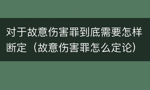 对于故意伤害罪到底需要怎样断定（故意伤害罪怎么定论）