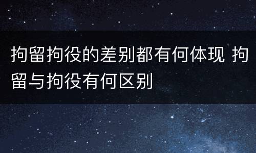 拘留拘役的差别都有何体现 拘留与拘役有何区别