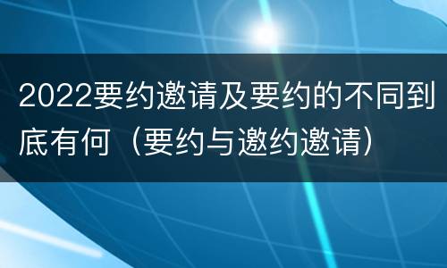 2022要约邀请及要约的不同到底有何（要约与邀约邀请）