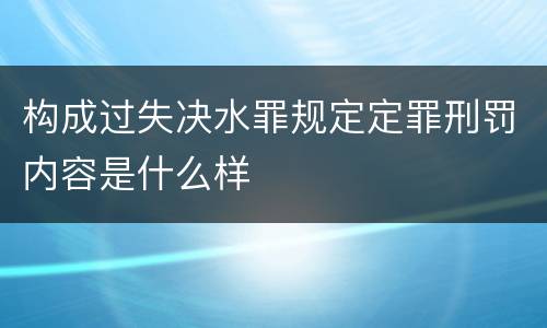 构成过失决水罪规定定罪刑罚内容是什么样