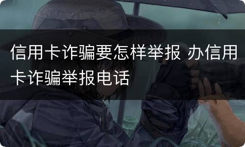 信用卡诈骗要怎样举报 办信用卡诈骗举报电话