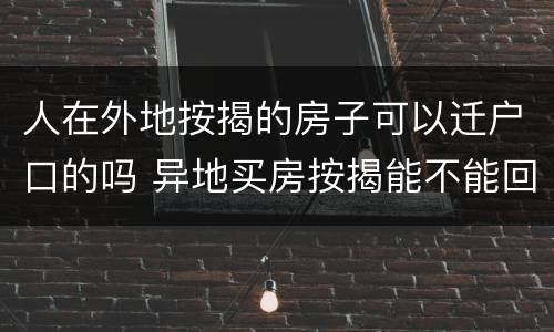 人在外地按揭的房子可以迁户口的吗 异地买房按揭能不能回当地按揭
