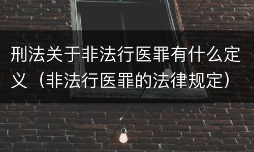 刑法关于非法行医罪有什么定义（非法行医罪的法律规定）