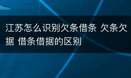 江苏怎么识别欠条借条 欠条欠据 借条借据的区别
