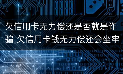 欠信用卡无力偿还是否就是诈骗 欠信用卡钱无力偿还会坐牢吗