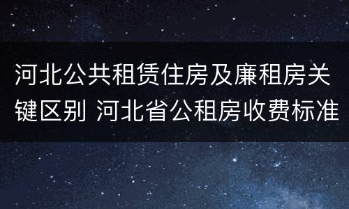 河北公共租赁住房及廉租房关键区别 河北省公租房收费标准
