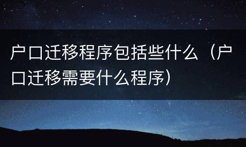 户口迁移程序包括些什么（户口迁移需要什么程序）