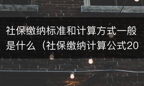 社保缴纳标准和计算方式一般是什么（社保缴纳计算公式2021）