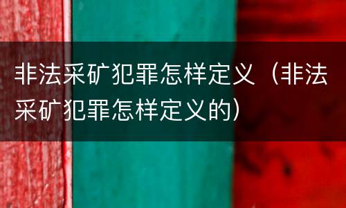 非法采矿犯罪怎样定义（非法采矿犯罪怎样定义的）